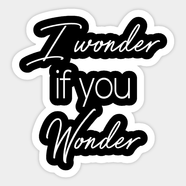 I wonder if you wonder wonder sticker teepublic